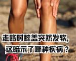 为什么有时走路，膝盖会突然“软”一下？
