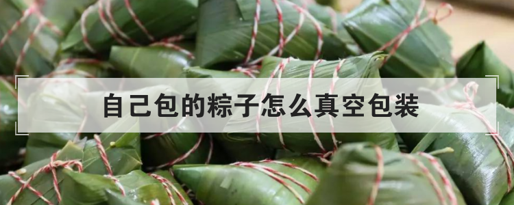 自己包的粽子怎么真空包装