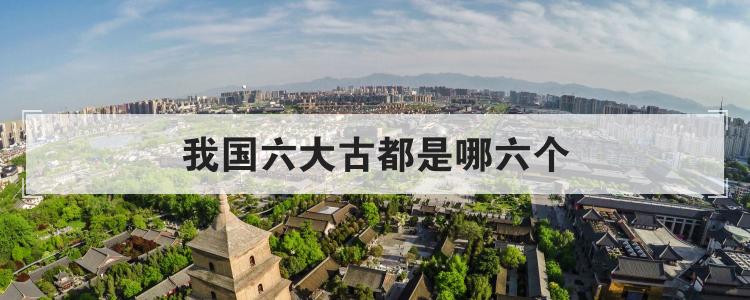 我国六大古都是哪六个