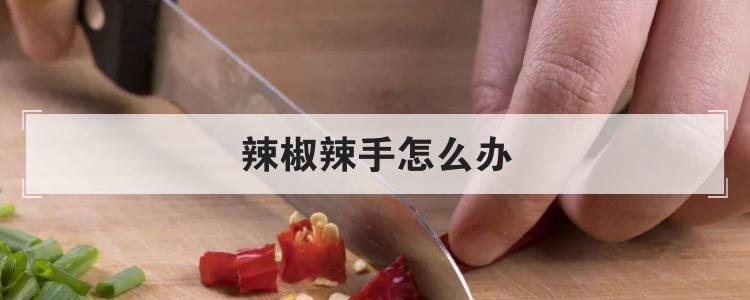 辣椒辣手怎么办br