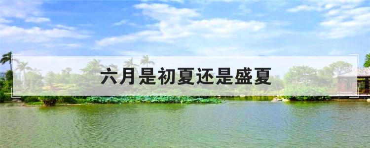 六月是初夏还是盛夏