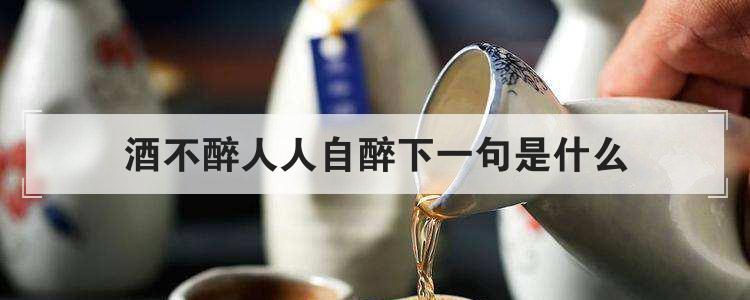酒不醉人人自醉下一句是什么