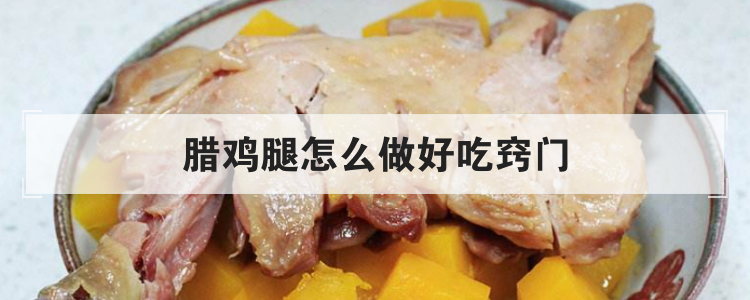 腊鸡腿怎么做好吃窍门