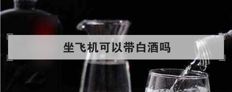 坐飞机可以带白酒吗