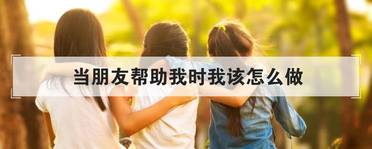 当朋友帮助我时我该怎么做