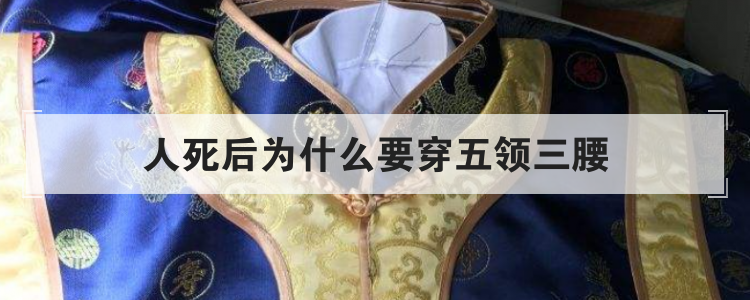 人死后为什么要穿五领三腰