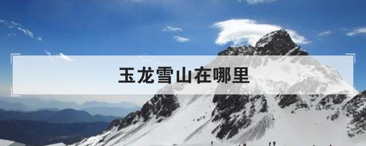 玉龙雪山在哪里