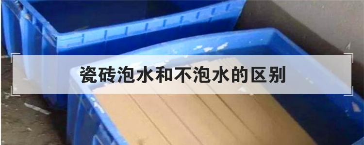 瓷砖泡水和不泡水的区别