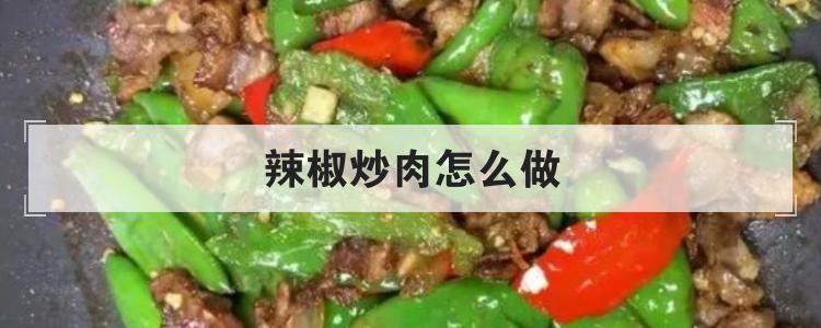 辣椒炒肉怎么做br