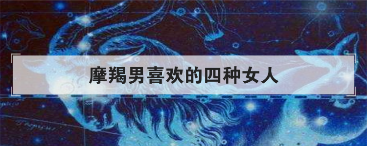 摩羯男喜欢的四种女人