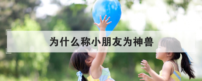 为什么称小朋友为神兽