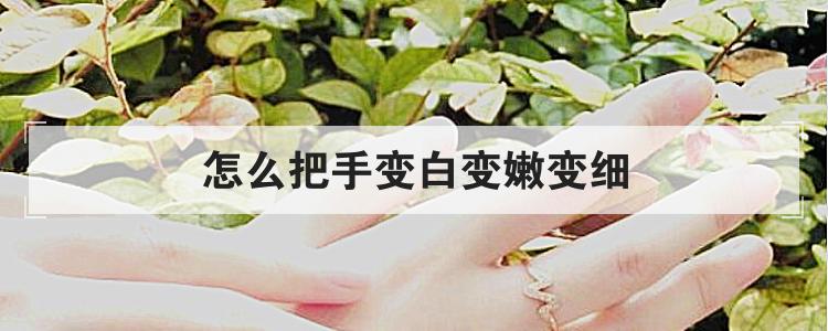 怎么把手变白变嫩变细