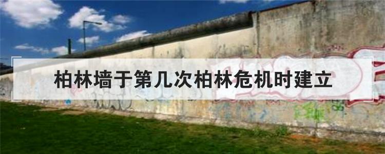 柏林墙于第几次柏林危机时建立