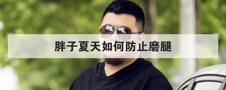 胖子夏天如何防止磨腿