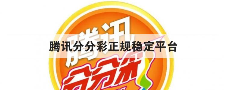 腾讯分分彩正规稳定平台