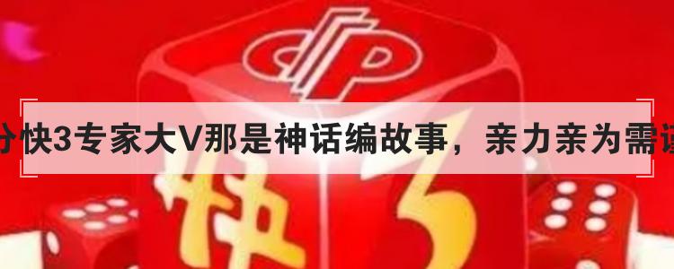 三分快3专家大V那是神话编故事，亲力亲为需谨慎