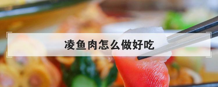 凌鱼肉怎么做好吃