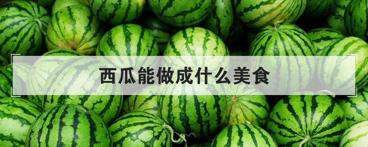 西瓜能做成什么美食