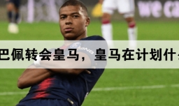 姆巴佩转会皇马，皇马在计划什么？