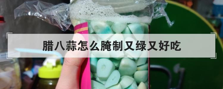 腊八蒜怎么腌制又绿又好吃