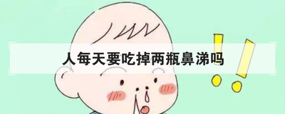 人每天要吃掉两瓶鼻涕吗