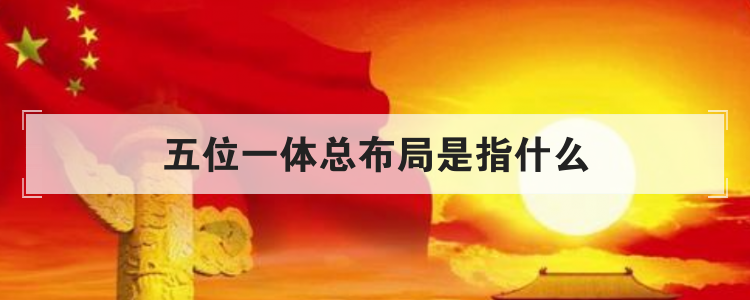 五位一体总布局是指什么