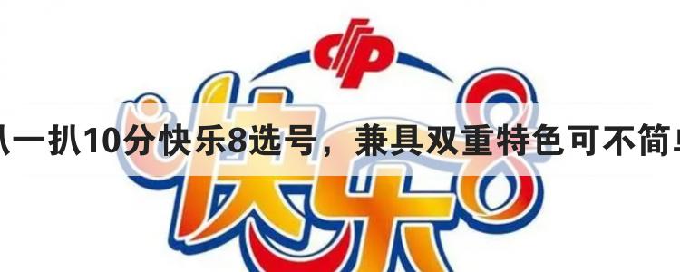 扒一扒10分快乐8选号，兼具双重特色可不简单