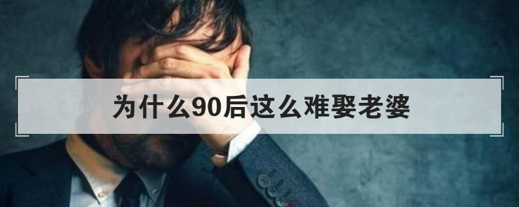 为什么90后这么难娶老婆