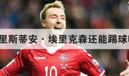 克里斯蒂安·埃里克森还能踢球吗？