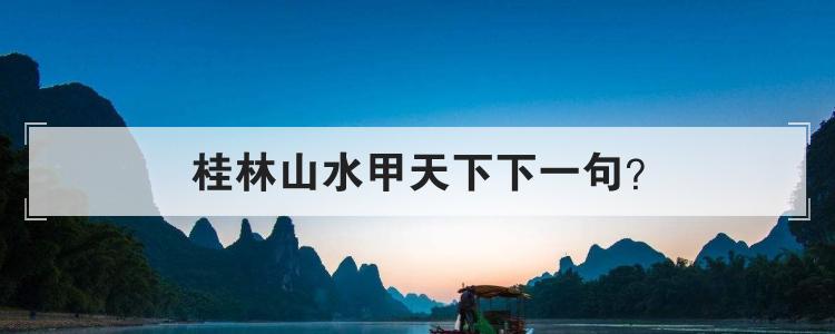 桂林山水甲天下下一句