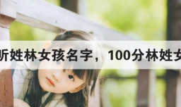 独特好听姓林女孩名字，100分林姓女孩名字