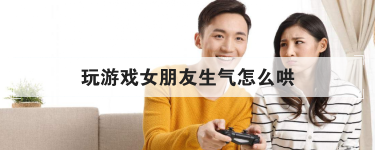 玩游戏女朋友生气怎么哄