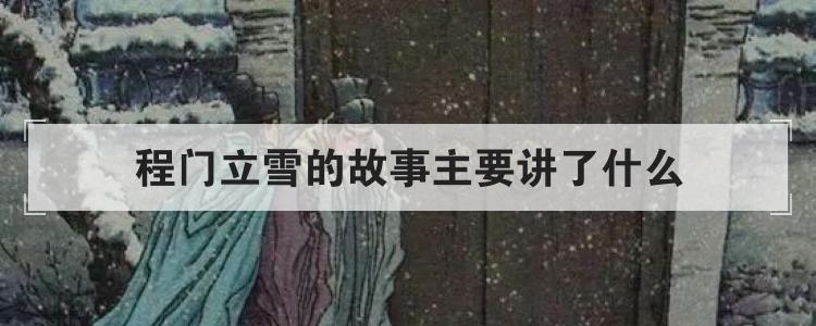程门立雪的故事主要讲了什么