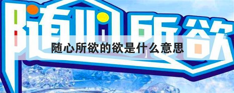 随心所欲的欲是什么意思