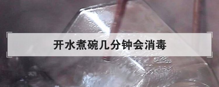 开水煮碗几分钟会消毒