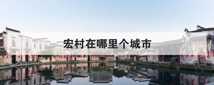 宏村在哪里个城市