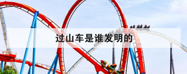 过山车是谁发明的