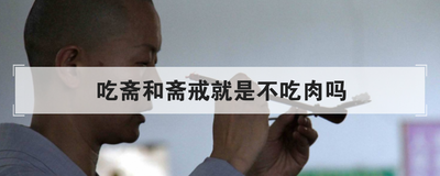 吃斋和斋戒就是不吃肉吗
