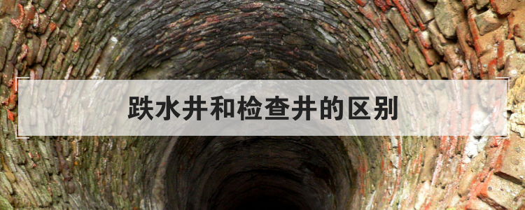 跌水井和检查井的区别