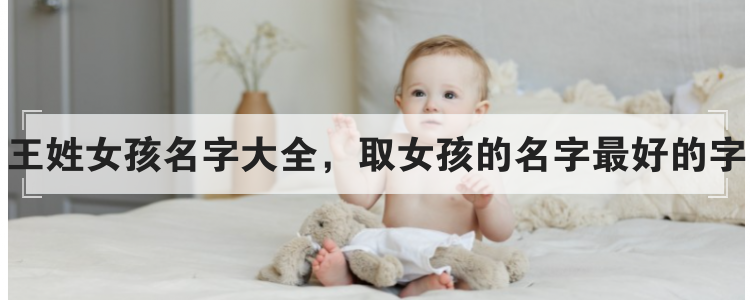 王姓女孩名字大全，取女孩的名字最好的字