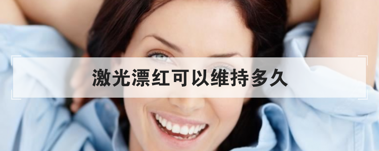 激光漂红可以维持多久
