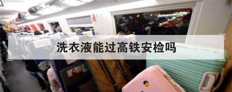 洗衣液能过高铁安检吗