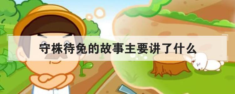 守株待兔的故事主要讲了什么