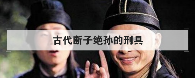 古代断子绝孙的刑具