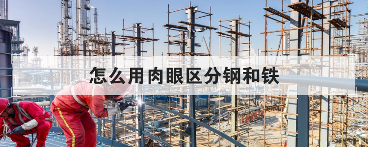 怎么用肉眼区分钢和铁