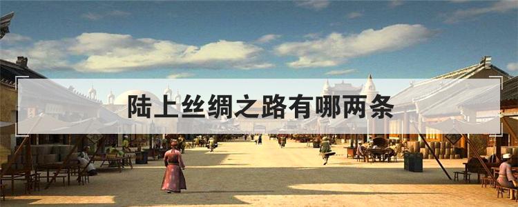 陆上丝绸之路有哪两条