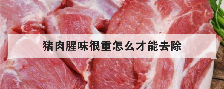 猪肉腥味很重怎么才能去除