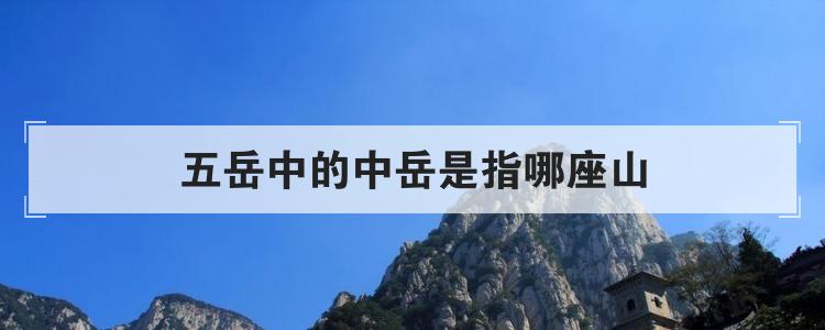 五岳中的中岳是指哪座山