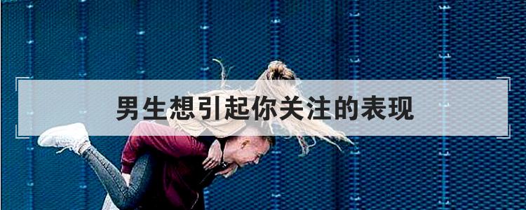 男生想引起你关注的表现