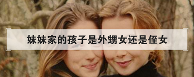 妹妹家的孩子是外甥女还是侄女